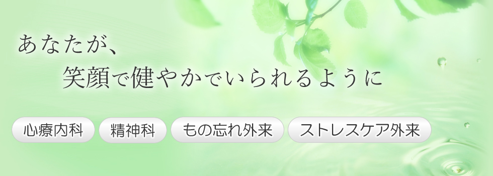 あなたが笑顔で健やかにいられるように。心療内科・精神科・もの忘れ外来・ストレスケア外来